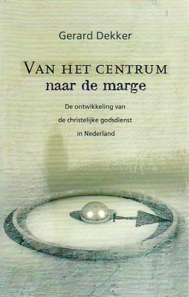 Dekker, G. - Van het centrum naar de marge / de ontwikkeling van de christelijke godsdienst in Nederland
