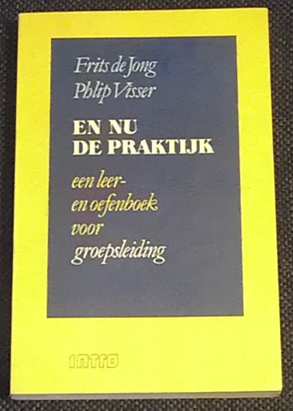 Jong, Frits de & Visser, Phlip - En nu de praktijk - een leer- en oefenboek voor groepsleiding