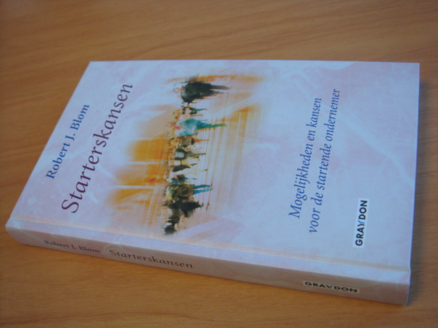 Blom, Robert J. - Starterskansen - Mogelijkheden en kansen voor de startende ondernemer (2005)