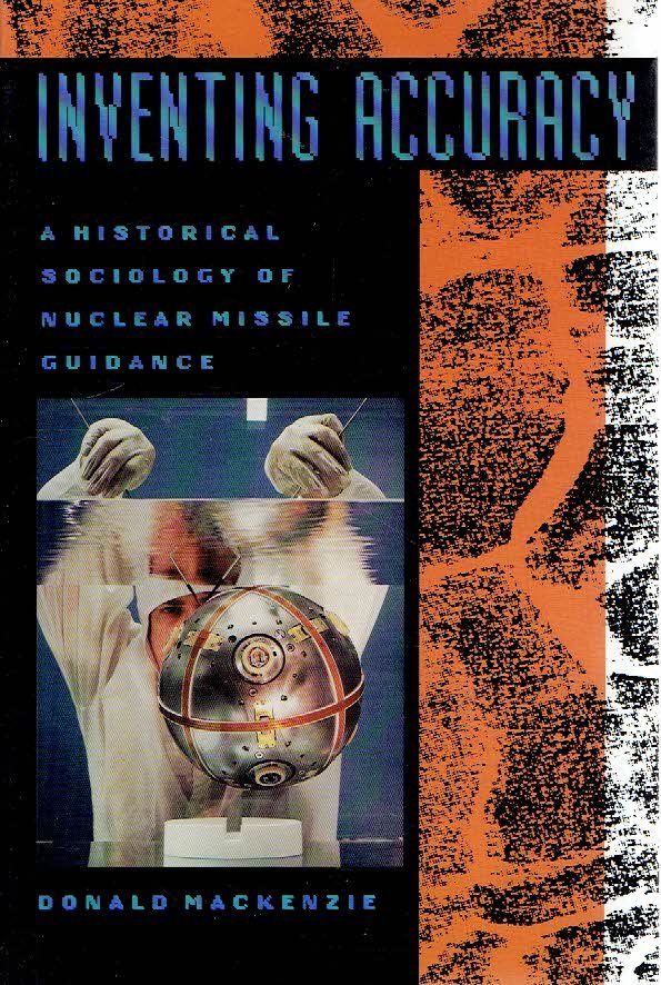 MacKENZIE, Donald - Inventing Accurracy - A Historical Sociology of Nuclear Guidance.