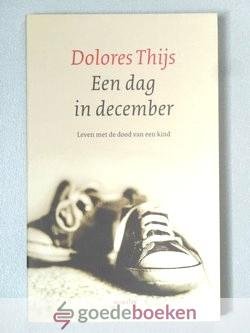 Thijs, Dolores - Een dag in december --- Leven met de dood van een kind