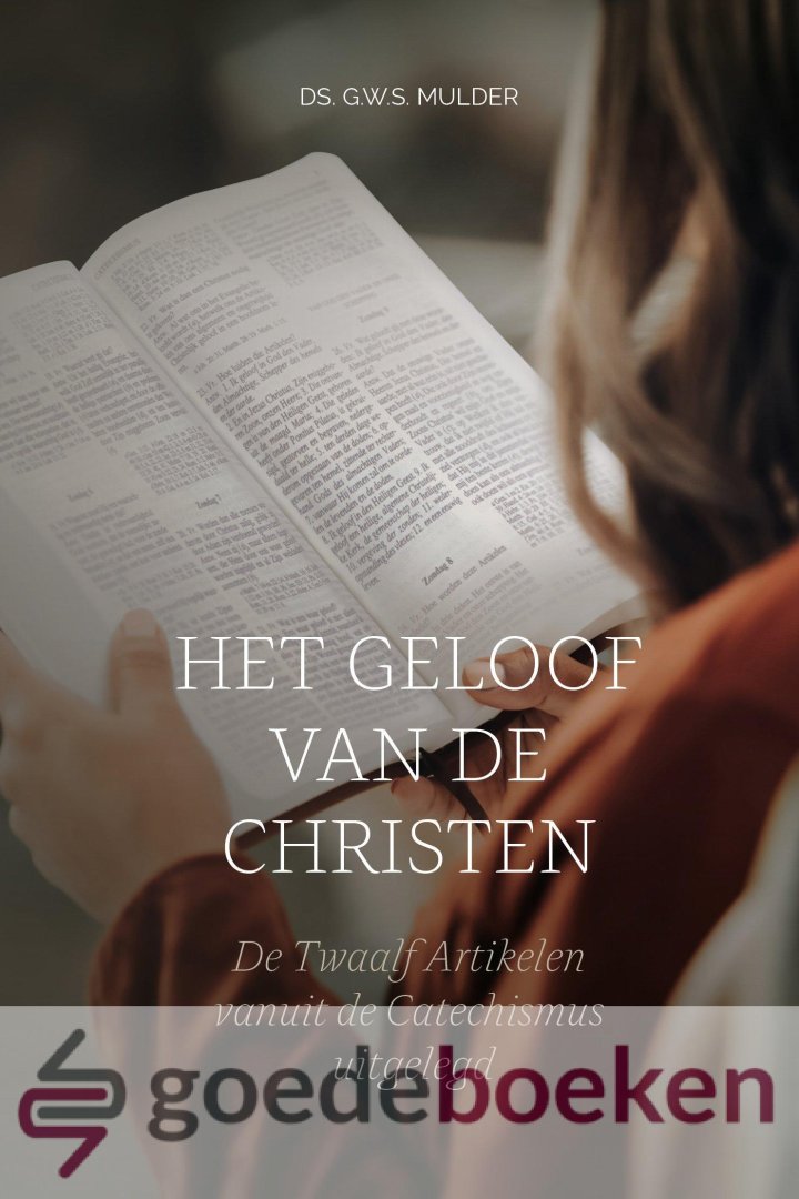 Mulder, Ds. G.W.S. - Het geloof van de christen *nieuw* --- De Twaalf Artikelen vanuit de Catechismus uitgelegd