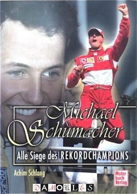 Achim Schlang - Michael Schumacher. Alle Siege des Rekordchampions