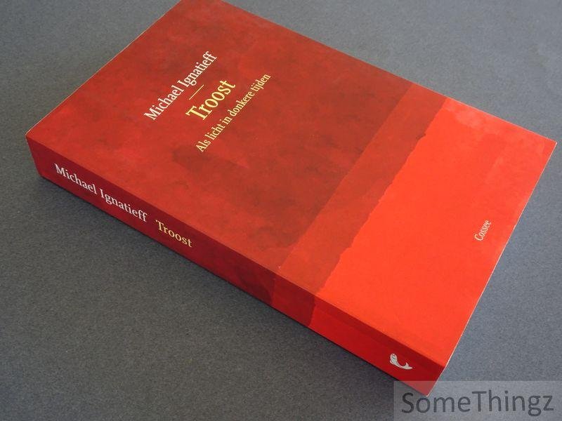 Michael Ignatieff. - Troost: als licht in donkere tijden.
