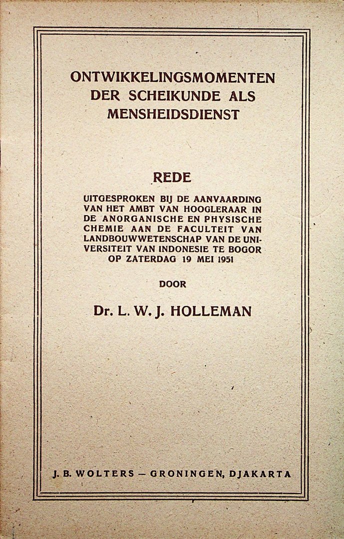 Holleman, L.W.J. - Ontwikkelingsmomenten der scheikunde als mensheidsdienst : Rede uitgesproken bij de aanvaarding van het ambt van hoogleraar in de anorganische en physische chemie aan de faculteit van landbouwwetenschap van de universiteit van Indonesie te Bogor