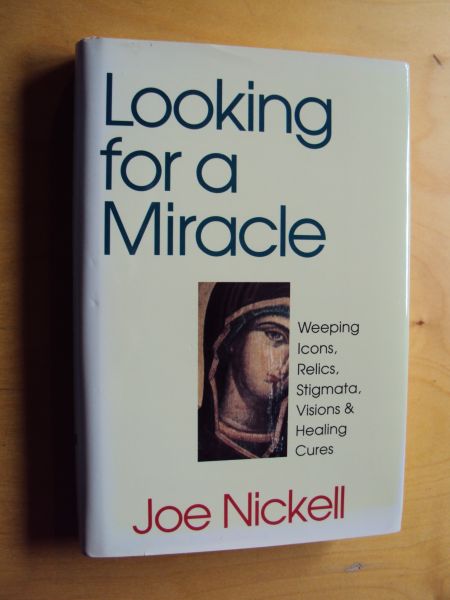 Nickell, Joe - Looking for a miracle. Weeping Icons, Relics, Stigmata, Visions & Healing Cures