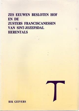 GEIVERS Rik - Zes eeuwen Besloten Hof en de zusters Franciscanessen van Sint-Jozefsdal Herentals