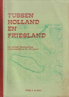 BOER, PHILIP J. DE - Tussen Holland en Friesland. Het eiland Terschelling voornamelijk in de 17e eeuw