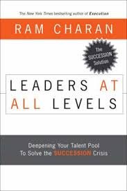 Charan, Ram - Leaders at All Levels. Deepening Your Talent Pool to Solve the Succession Crisis