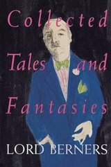 Collected Tales and Fantasies of Lord Berners - Including Percy Wallingford/The Camel/Mr. Pidger/Count Omega/The Romance of a Nose/Far from the Madding