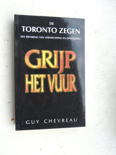 Chevreau, Guy - Grijp het vuur. De Toronto Zegen. Een ervaring van vernieuwing en opwekking
