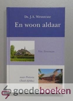 Weststrate, Ds. J.A. - En woon aldaar --- Van Terneuzen naar Pretoria (Zuid-Afrika)