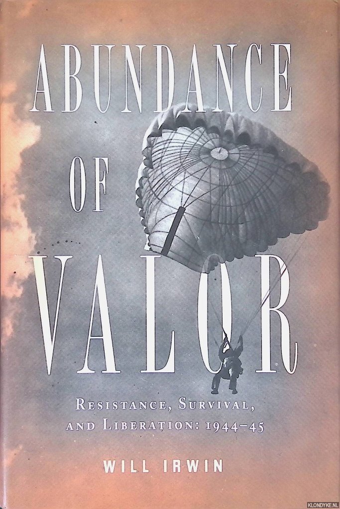 Irwin, Will - Abundance of Valor: Resistance, Survival, and Liberation, 1944-1945