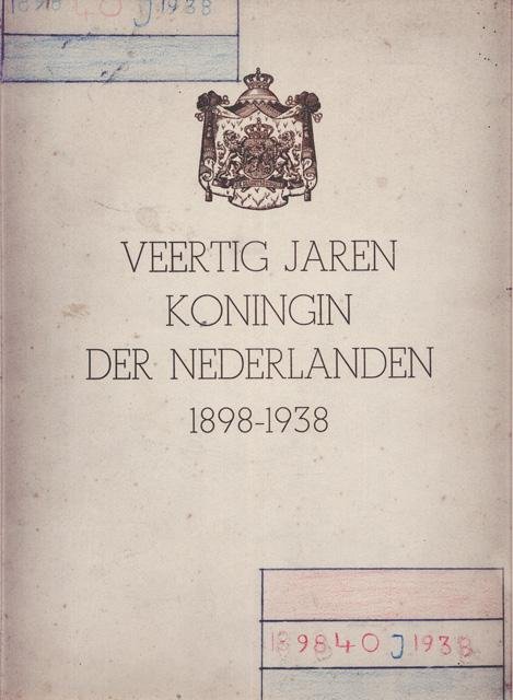 --- - Veertig jaren koningin der Nederlanden 1898-1938