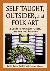 Self Taught, Outsider and Folk Art A Guide to American Artists, Locations and Resources