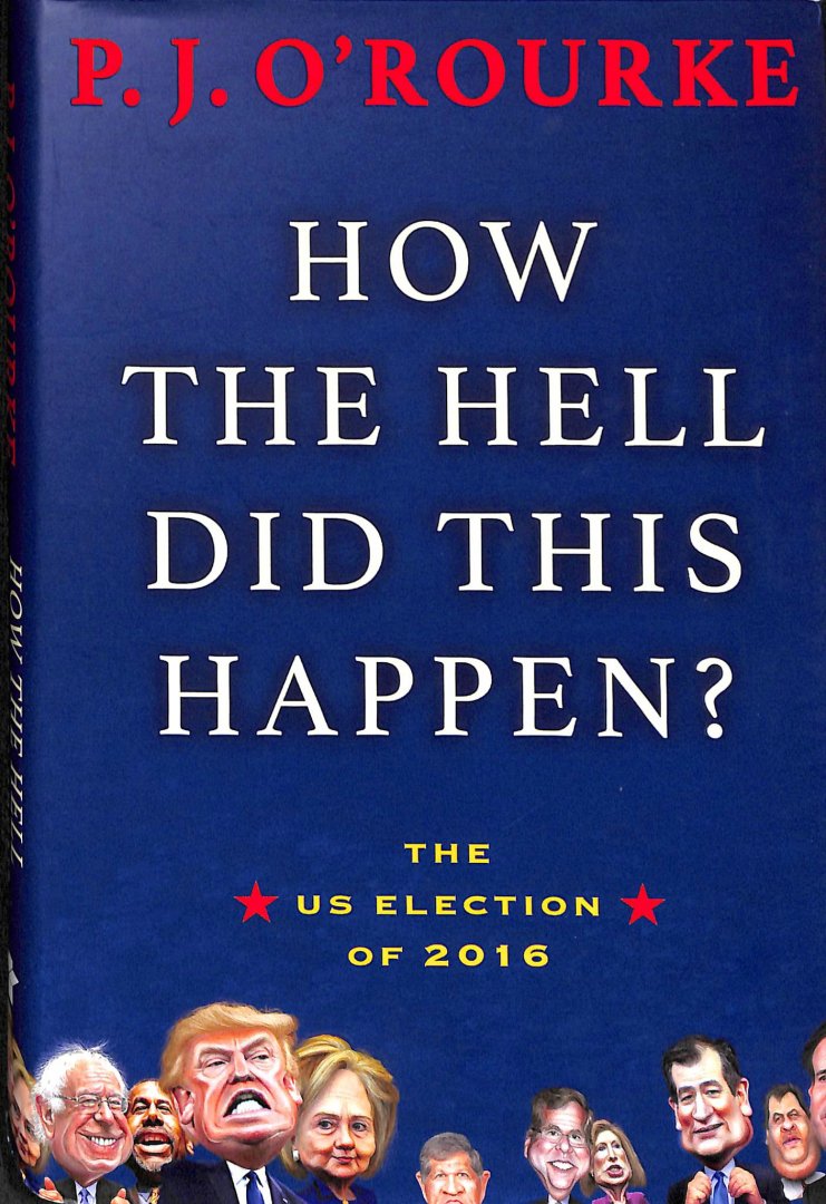 Rourke, P.J. O' - How the Hell Did This Happen? The US election of 2016