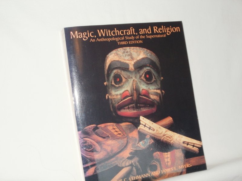 Lehmann, Arthur C. and Myers, James E. - Magic, Witchcraft and Religion. An Anthropological Study of the Supernatural.