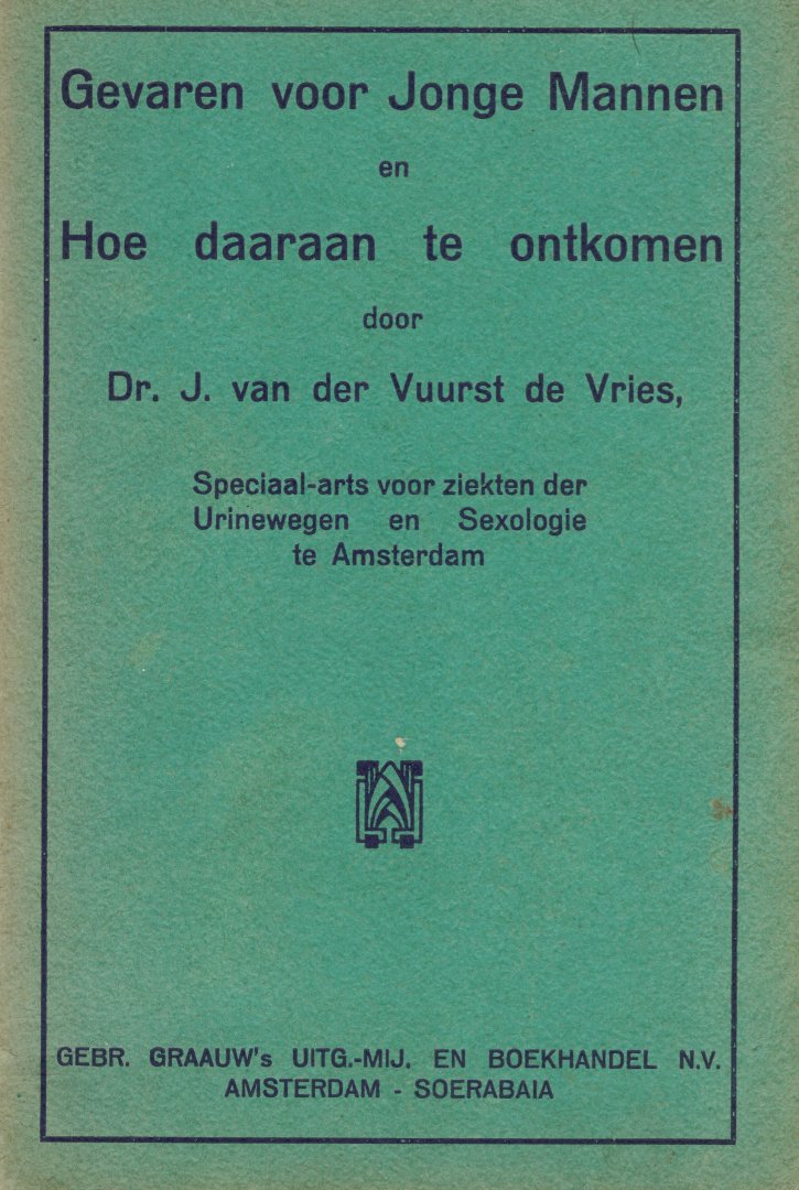 Vuurst de Vries, Dr. J. van der (Speciaal-arts voor ziekten der Urinewegen en Sexologie te Amsterdam) - Gevaren voor Jonge Mannen en Hoe daaraan te ontkomen door ....