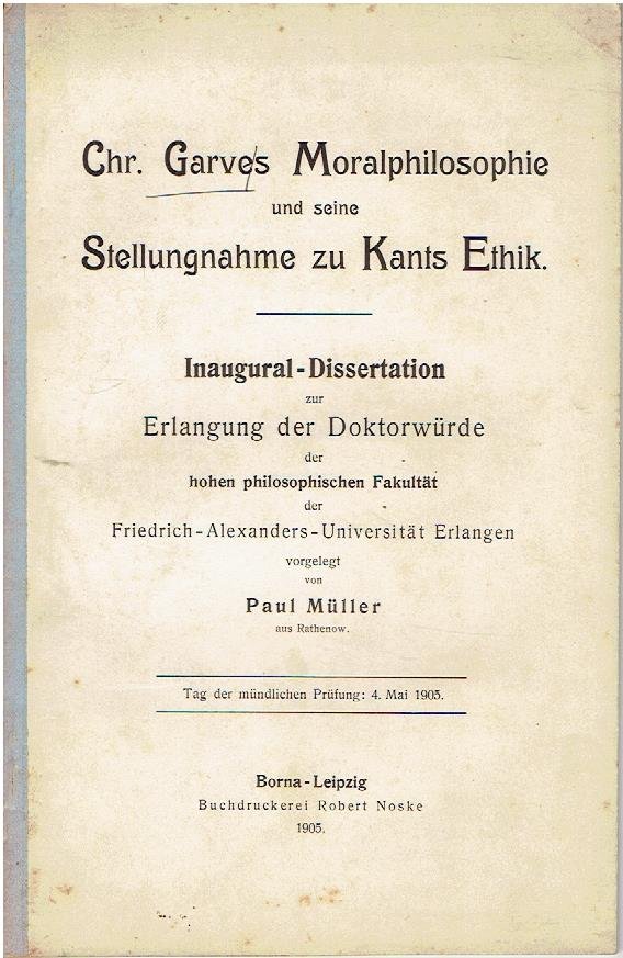 MÜLLER, Paul - Chr. Garves Moralphilosophie und seine Stellungnahme zu Kants Ethik. Inaugural-Dissertation zur Erlangung der Doktorwürde der hohen philosophischen Fakultät der Friedrich-Alexanders-Universität Erlangen - vorgelegt von Paul Müller aus Rathenow.