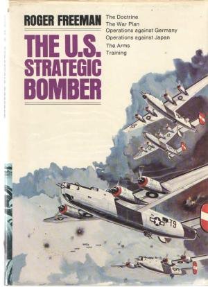 FREEMAN, Roger A. - U.S. Strategic Bomber, The - The Doctrine, The War Plan, Operations against Germany, Operations against Japan, The Arms, Training