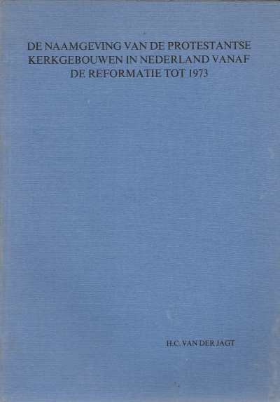 Hendrik Cornelis van der Jagt - De naamgeving van de Protestantse kerkgebouwen in Nederland vanaf de Reformatie tot 1973