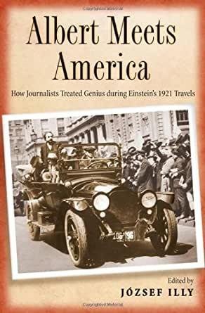 Illy, Editor) József (Author. - Albert Meets America: How Journalists Treated Genius during Einstein's 1921 Travels.