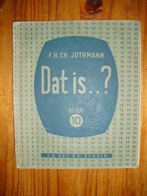 Jothmann, F.H.Ch. - Dat is ...? Oefenstof voor het rekenen uit het hoofd. Tiende deeltje Jothmann, F.H.Ch. - Dat is ...? Oefenstof voor het rekenen uit het hoofd. Tiende deeltje