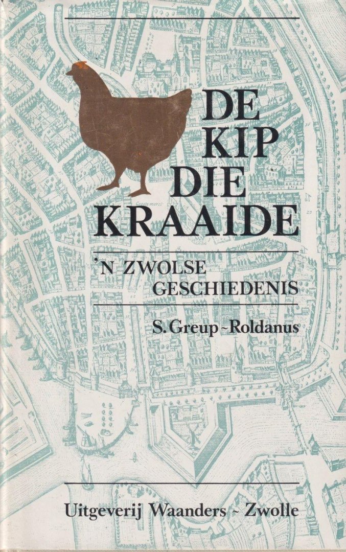 Greup-Roldanus, S. - De kip die kraaide. 'n Zwolse geschiedenis