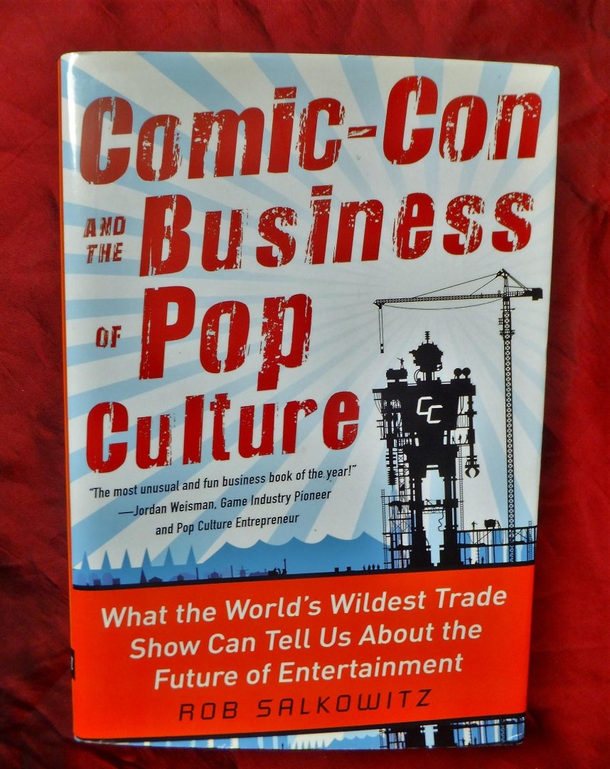 Salkowitz, Rob - Comic-Con and the Business of Pop Culture; What the World's Wildest Trade Show Can Tell Us About the Future of Entertainment