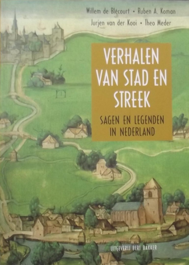 Willem de Blécourt. / Ruben A. Koman. / Jurjen van der Kooi. / Theo Meder. - Verhalen van stad en streek / sagen en legenden in Nederland