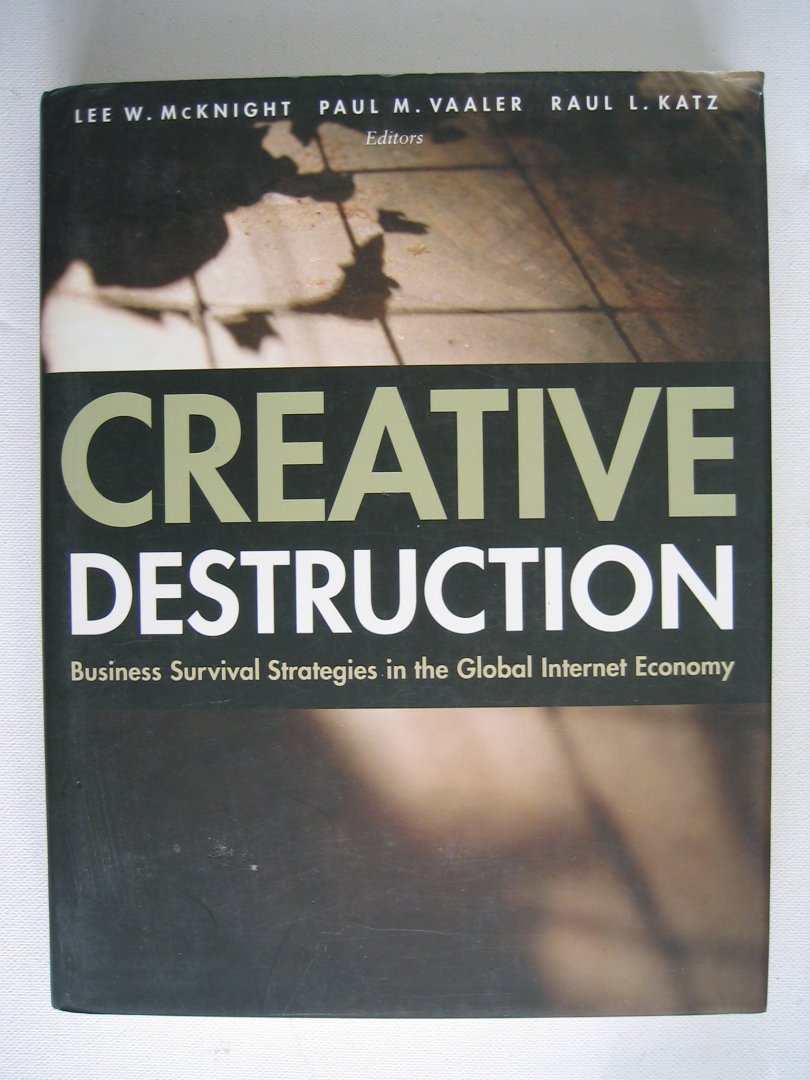 Mcknight, Lee W, Paul M. Vaaler en Raul L. Katz. - Creative Destruction - Business Survival strategies in the Global Internet Economy