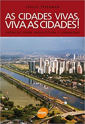 Teperman, Sergio - As cidades vivas, viva as cidades! Cronicas sobre arquitetura e urbanismo
