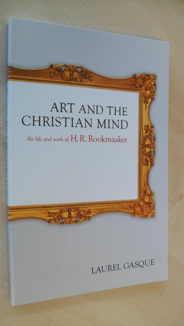 Gasque, Laurel - Art And the Christian Mind / The Life And Work of H. R. Rookmaaker