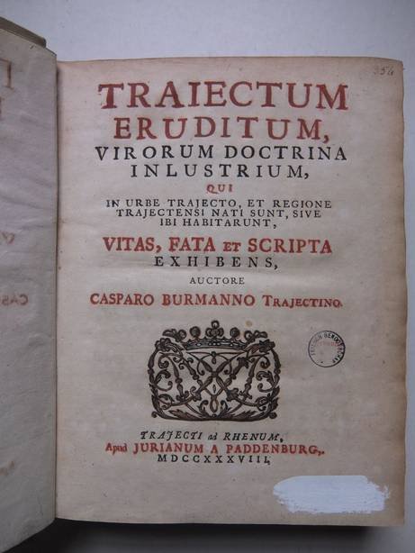 Burmanno, Casparo (Kaspar Burman). - Traiectum eruditum, virorum doctrina inlustrium, qui in urbe trajecto, et regione trajectensi nati sunt, sive ibih habitarunt, vitas, fata et scripta exhibens.