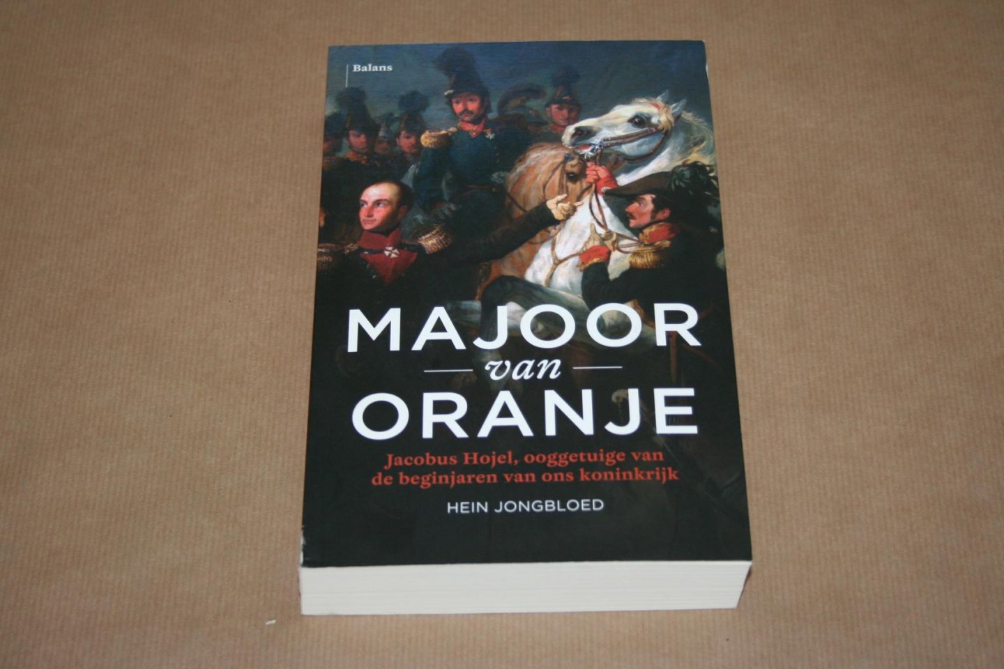 Hein Jongbloed - Majoor van Oranje -- Jacobus Hojel, ooggetuige van de beginjaren van ons koninkrijk