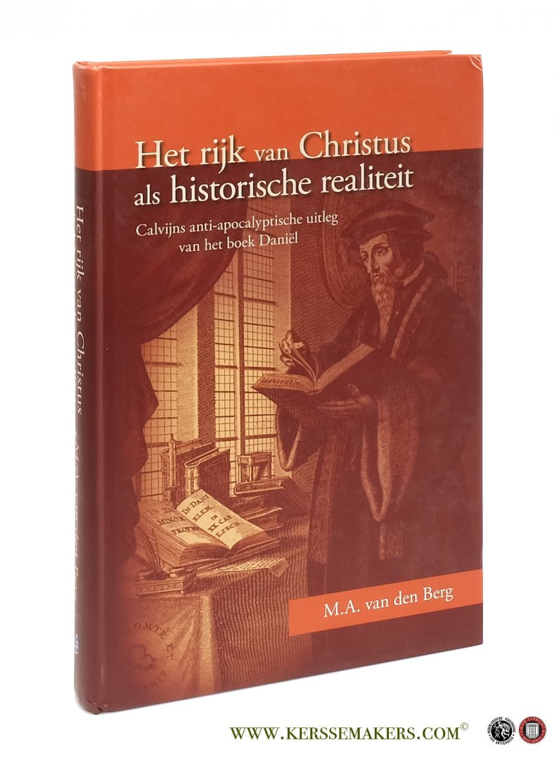 Berg, M.A. Van Den. - Het rijk van Christus als historische realiteit. Calvijns anti-apocalyptische uitleg van het boek Daniël.