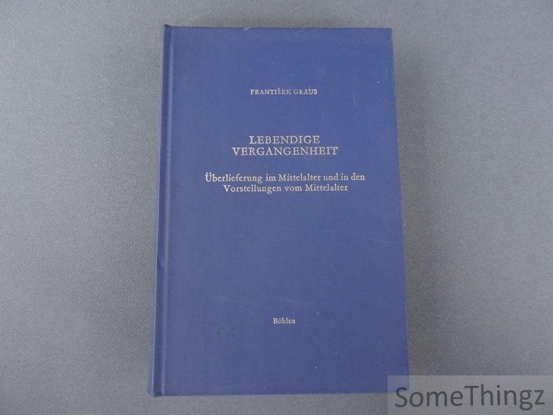 Frantisek Graus. - Lebendige Vergangenheit. Uberlieferung im Mittelalter und in den Vorstellungen vom Mittelalter.