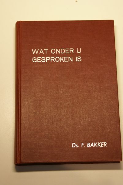 Bakker, ds. F. predikant Chr. Geref. Kerk - Wat onder u gesproken is (deel 1) 15 preken