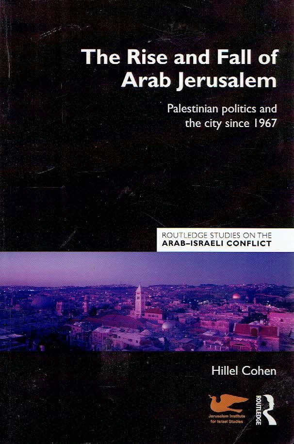 COHEN, Hillel - The Rise and Fall of Arab Jerusalem - Palestinian politics and the city since 1967.