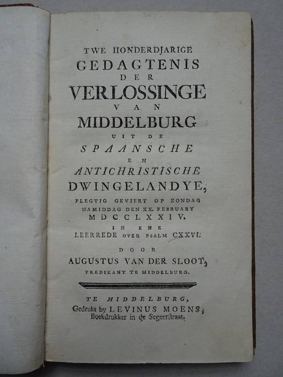 Sloot, Augustus van der. - Twe honderdjarige gedagtenis der verlossinge van Middelburg uit de Spaansche en antichristische dwingelandye, plegtig geviert op zondag namiddag den XX. february MDCCLXXIV. In ene leerrede over psalm CXXVI.