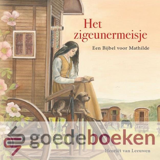 Leeuwen, Henriet van - Het zigeunermeisje *nieuw* --- Een Bijbel voor Mathilde