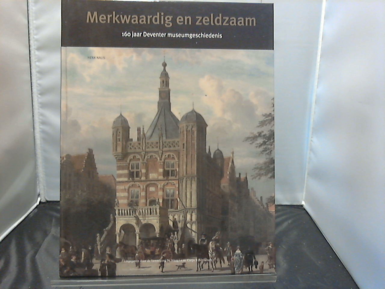 Nalis Henk - Merkwaardig en Zeldzaam 160 jaar Deventer museumgeschiedenis