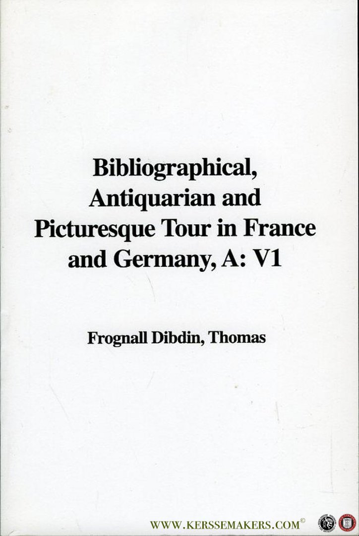 DIBDIN, Frognall - A Bibliographical, Antiquarian and Picturesque Tour in France and Germany, A: V1 (volume 1)