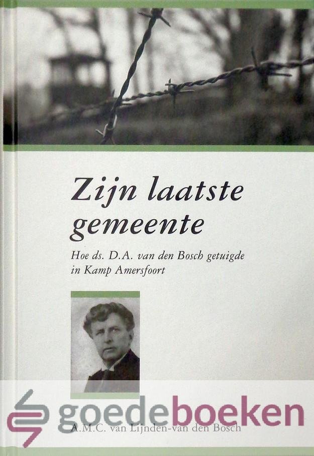 Lijnden-van den Bosch, A.M.C. van - Zijn laatste gemeente *nieuw* --- Hoe ds. D.A. van den Bosch getuigde in kamp Amersfoort