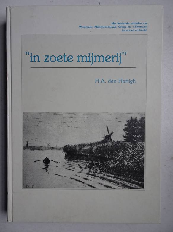 Hartigh, H.A. den. - In zoete mijmerij; het boeiende verleden van Westmaas, Mijnsheerenland, Greep en 't Zwanegat in woord en beeld.