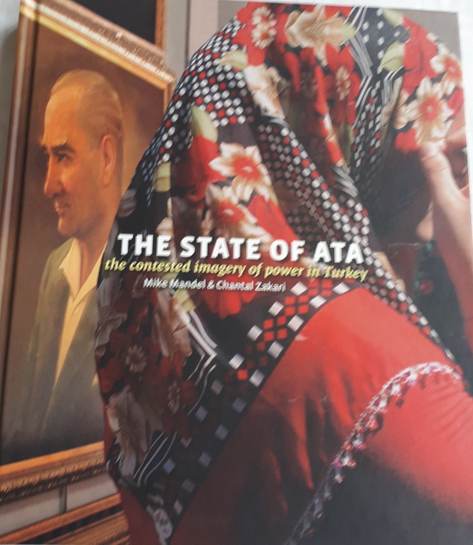MANDEL, Mike & ZAKARI, Chantal - The State of Ata the contested imagery of power in Turkey