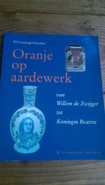 LUNSINGH SCHEURLEER, D.F. - ORANJE OP AARDEWERK van Willem de Zwijger tot Koningin Beatrix