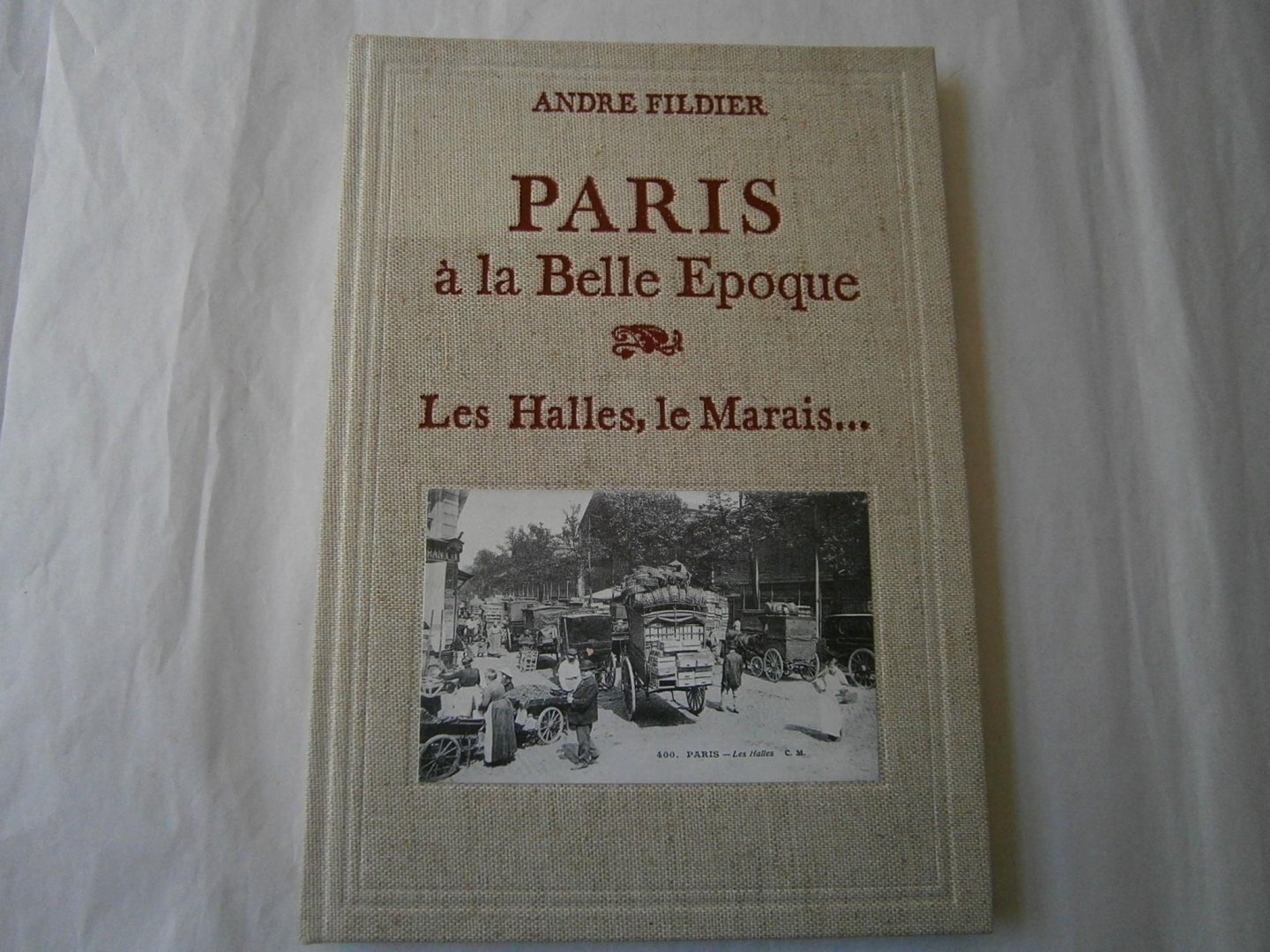 Fildier, André - Paris à La Belle Epoque - Les Halles, le Marais