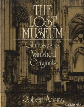 Adams, Robert - The lost museum. Glimpses of vanished originals