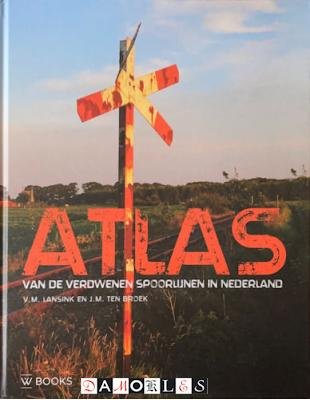 V.M. Lansink, J.M. Ten Broek - Atlas van de verdwenen spoorlijnen in Nederland